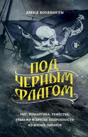 Обложка книги «Под черным флагом. Быт, романтика, убийства, грабежи и другие подробности из жизни пиратов» — Дэвид Кордингли