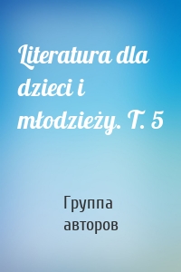 Literatura dla dzieci i młodzieży. T. 5