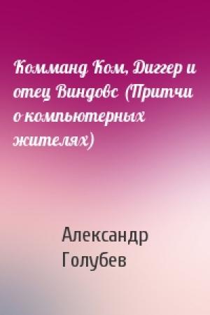Обложка книги «Комманд Ком, Диггер и отец Виндовс (Притчи о компьютерных жителях)» — Александр Голубев