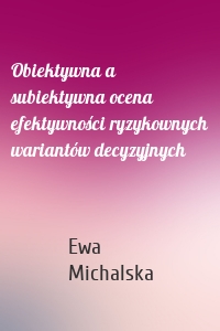 Obiektywna a subiektywna ocena efektywności ryzykownych wariantów decyzyjnych