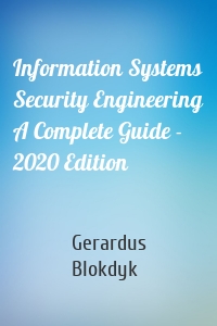 Information Systems Security Engineering A Complete Guide - 2020 Edition