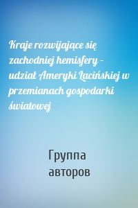 Kraje rozwijające się zachodniej hemisfery – udział Ameryki Łacińskiej w przemianach gospodarki światowej