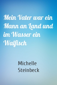 Mein Vater war ein Mann an Land und im Wasser ein Walfisch