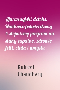 Ajurwedyjski detoks. Naukowo potwierdzony 4-stopniowy program na stany zapalne, zdrowie jelit, ciała i umysłu