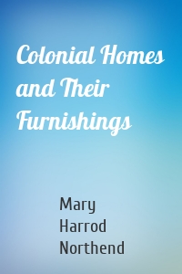 Colonial Homes and Their Furnishings