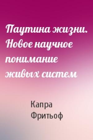 Обложка книги «Паутина жизни. Новое научное понимание живых систем» — Капра Фритьоф