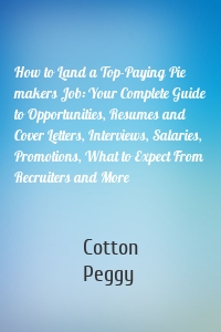 How to Land a Top-Paying Pie makers Job: Your Complete Guide to Opportunities, Resumes and Cover Letters, Interviews, Salaries, Promotions, What to Expect From Recruiters and More