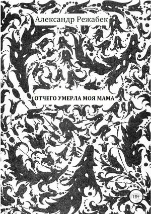 Обложка книги «Отчего умерла моя мама» — Александр Режабек, Александр Щербаков