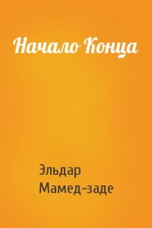Обложка книги «Начало Конца» — Эльдар Мамед-заде