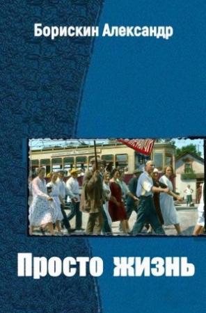 Обложка книги «Просто жизнь… (целиком)» — Александр Борискин