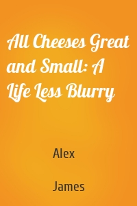 All Cheeses Great and Small: A Life Less Blurry