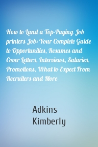 How to Land a Top-Paying Job printers Job: Your Complete Guide to Opportunities, Resumes and Cover Letters, Interviews, Salaries, Promotions, What to Expect From Recruiters and More