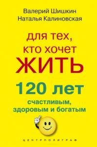 Для тех, кто хочет жить 120 лет счастливым, здоровым и богатым