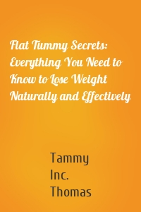 Flat Tummy Secrets: Everything You Need to Know to Lose Weight Naturally and Effectively