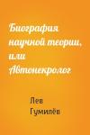 Лев Николаевич Гумилёв - Биография научной теории, или Автонекролог