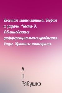 Высшая математика. Теория и задачи. Часть 3. Обыкновенные дифференциальные уравнения. Ряды. Кратные интегралы