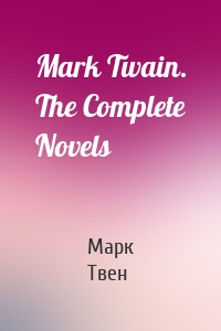 Mark Twain. The Complete Novels