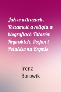 Jak w witrażach. Tożsamość a religia w biografiach Tatarów Krymskich, Rosjan i Polaków na Krymie