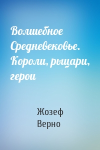 Волшебное Средневековье. Короли, рыцари, герои