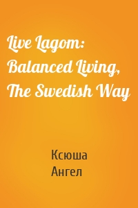 Live Lagom: Balanced Living, The Swedish Way