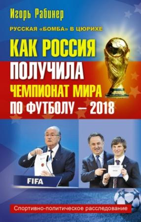 Обложка книги «Как Россия получила чемпионат мира по футболу – 2018» — Игорь Рабинер