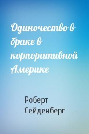 Обложка книги «Одиночество в браке в корпоративной Америке» — Роберт Сейденберг