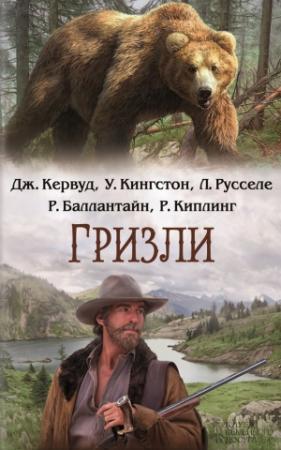 Обложка книги «Гризли» — Редьярд Киплинг, Джеймс Кервуд, Роберт Баллантайн, Уильям Кингстон, Луи Русселе