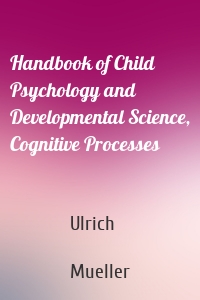 Handbook of Child Psychology and Developmental Science, Cognitive Processes