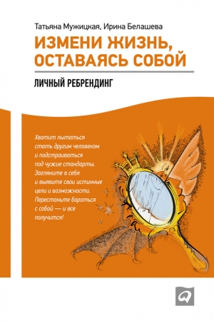 Обложка книги «Измени жизнь, оставаясь собой. Личный ребрендинг» — Татьяна Мужицкая, Ирина Белашева