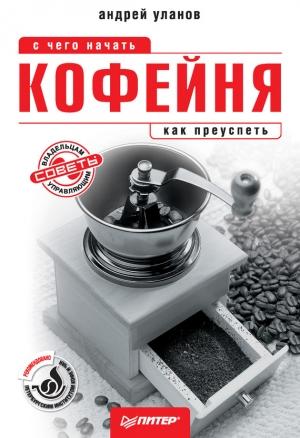Обложка книги «Кофейня: с чего начать, как преуспеть. Советы владельцам и управляющим» — Андрей Уланов