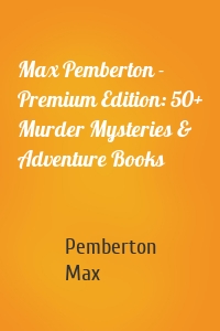 Max Pemberton - Premium Edition: 50+ Murder Mysteries & Adventure Books