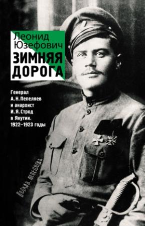 Обложка книги «Зимняя дорога. Генерал А. Н. Пепеляев и анархист И. Я. Строд в Якутии. 1922–1923» — Леонид Юзефович