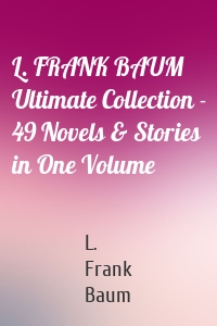 L. FRANK BAUM Ultimate Collection - 49 Novels & Stories in One Volume