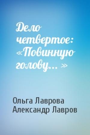Обложка книги «Дело четвертое: «Повинную голову... »» — Ольга Лаврова, Александр Лавров