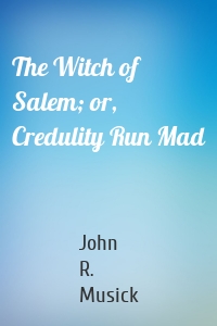 The Witch of Salem; or, Credulity Run Mad