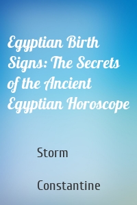 Egyptian Birth Signs: The Secrets of the Ancient Egyptian Horoscope