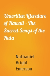 Unwritten Literature of Hawaii - The Sacred Songs of the Hula