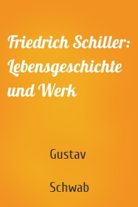Friedrich Schiller: Lebensgeschichte und Werk