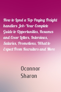 How to Land a Top-Paying Freight handlers Job: Your Complete Guide to Opportunities, Resumes and Cover Letters, Interviews, Salaries, Promotions, What to Expect From Recruiters and More