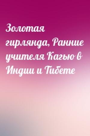 Обложка книги «Золотая гирлянда, Ранние учителя Кагью в Индии и Тибете»