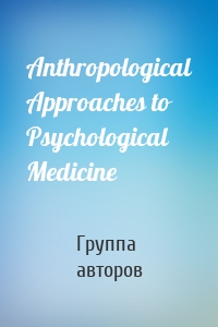 Anthropological Approaches to Psychological Medicine