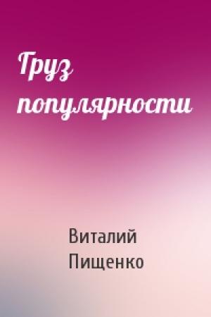 Обложка книги «Груз популярности» — Виталий Пищенко