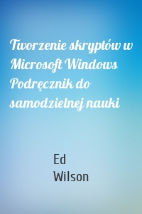 Tworzenie skryptów w Microsoft Windows Podręcznik do samodzielnej nauki