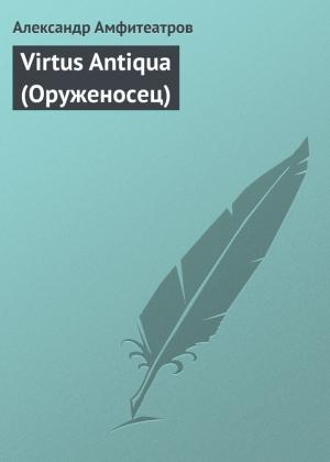 Обложка книги «Virtus Аntiquа (Оруженосец)» — Александр Амфитеатров