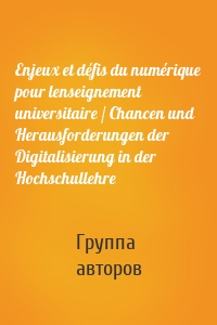 Enjeux et défis du numérique pour lenseignement universitaire / Chancen und Herausforderungen der Digitalisierung in der Hochschullehre