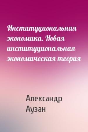 Обложка книги «Институциональная экономика. Новая институциональная экономическая теория» — Александр Аузан