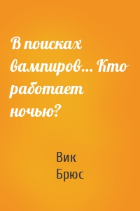 В поисках вампиров… Кто работает ночью?
