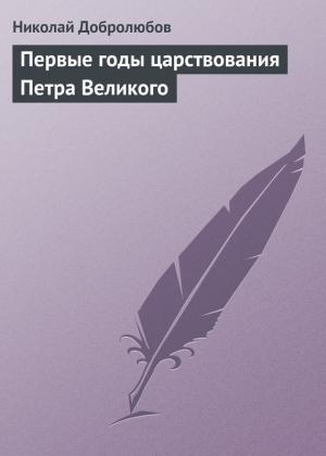 Обложка книги «Первые годы царствования Петра Великого» — Николай Добролюбов