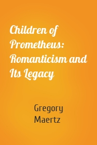 Children of Prometheus: Romanticism and Its Legacy