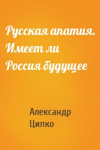 Русская апатия. Имеет ли Россия будущее